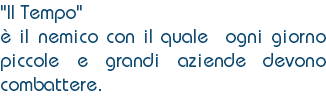 "Il Tempo" è il nemico con il quale ogni giorno piccole e grandi aziende devono combattere.