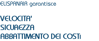 ELISPANAIR garantisce VELOCITA'
SICUREZZA
ABBATTIMENTO DEI COSTI